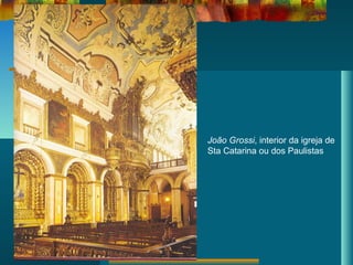 João Grossi, interior da igreja de
Sta Catarina ou dos Paulistas
 
