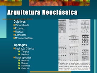 Arquitetura NeoclássicaArquitetura Neoclássica
Objetivos
Racionalidade
Robustez
Nobreza
Sobriedade
Monumentalidade
Tipologias
Inspiração Clássica
Templos
Basílicas
Novas tipologias
Hospitais
Museus
Bibliotecas
Cafés, etc.
 