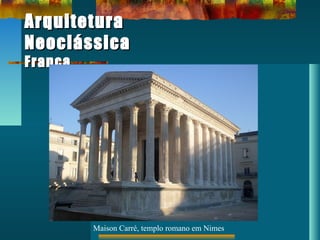 ArquiteturaArquitetura
NeoclássicaNeoclássica
FrançaFrança
Maison Carré, templo romano em Nimes
 