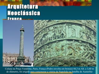 ArquiteturaArquitetura
NeoclássicaNeoclássica
FrançaFrança
Coluna na Praça Vendôme, Paris, França (Pedro envolta em bronze) 44,3 m Alt. e 3,60 m
de diâmetro, foi erigida para comemorar a vitória de Napoleão na batalha de Austerlitz
 
