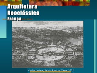 ArquiteturaArquitetura
NeoclássicaNeoclássica
FrançaFrança
Nicolas Ledoux, Salinas Reais de Chaux (1775)
 
