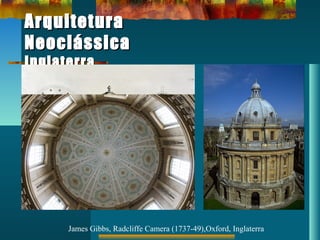 ArquiteturaArquitetura
NeoclássicaNeoclássica
InglaterraInglaterra
James Gibbs, Radcliffe Camera (1737-49),Oxford, Inglaterra
 