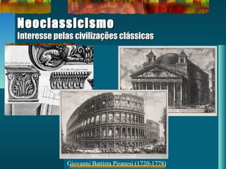 NeoclassicismoNeoclassicismo
Interesse pelas civilizações clássicasInteresse pelas civilizações clássicas
Giovanni Battista Piranesi (1720-1778)
 