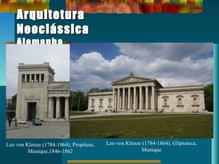 ArquiteturaArquitetura
NeoclássicaNeoclássica
AlemanhaAlemanha
Leo von Klenze (1784-1864), Propileus,
Munique,1846-1862
Leo von Klenze (1784-1864), Gliptoteca,
Munique
 