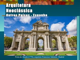 ArquiteturaArquitetura
NeoclássicaNeoclássica
Outros Países - EspanhaOutros Países - Espanha
Porta de Alcalá (1778), arquiteto Francesco Sabatini. Madrid
 