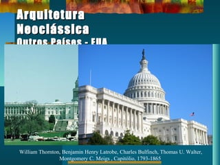 ArquiteturaArquitetura
NeoclássicaNeoclássica
Outros Países - EUAOutros Países - EUA
William Thornton, Benjamin Henry Latrobe, Charles Bulfinch, Thomas U. Walter,
Montgomery C. Meigs , Capitólio, 1793-1865
 