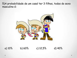 5)A probabilidade de um casal ter 3 filhos, todos do sexo
masculino é:




  a) 10%      b) 60%        c) 12,5%       d) 40%
 