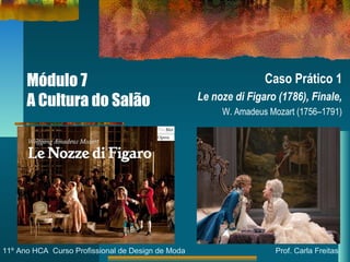 Módulo 7
A Cultura do Salão
Caso Prático 1
Le noze di Figaro (1786), Finale,
W. Amadeus Mozart (1756–1791)
11º Ano HCA Cur...