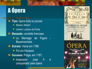 A Ópera
Tipo: ópera bufa ou jocosa
Música: Mozart
Libreto: Lorenzo da PonteGlha de
Baseada: comédia francesa
Le Marriage d...