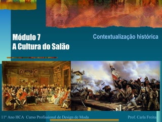 Módulo 7
A Cultura do Salão
Contextualização histórica
11º Ano HCA Curso Profissional de Design de Moda Prof. Carla Freitas
 