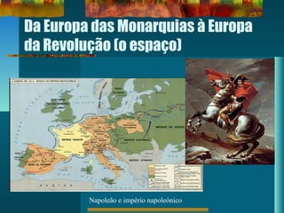 Da Europa das Monarquias à Europa
da Revolução (o espaço)
Napoleão e império napoleónico
 