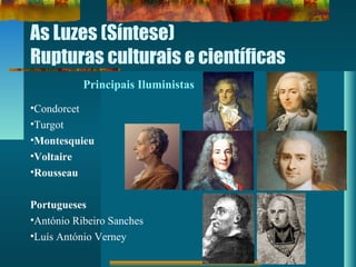 As Luzes (Síntese)
Rupturas culturais e científicas
Principais Iluministas
•Condorcet
•Turgot
•Montesquieu
•Voltaire
•Rousseau
Portugueses
•António Ribeiro Sanches
•Luís António Verney
 