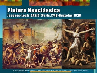 Pintura NeoclássicaPintura Neoclássica
Jacques-Louis DAVID (Paris,1748-Bruxelas,1828Jacques-Louis DAVID (Paris,1748-Bruxelas,1828
A intervenção das Sabinas (1799) óleo sobre tela, 385 x 522 cm, Museu do Louvre, Paris
 
