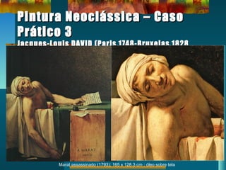 Pintura Neoclássica – CasoPintura Neoclássica – Caso
Prático 3Prático 3
Jacques-Louis DAVID (Paris,1748-Bruxelas,1828Jacques-Louis DAVID (Paris,1748-Bruxelas,1828
Marat assassinado (1793); 165 x 128.3 cm ; óleo sobre tela
 