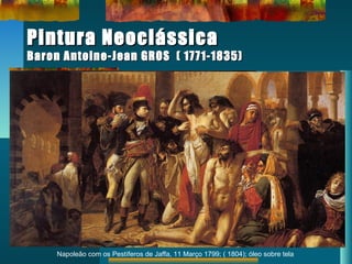 Pintura NeoclássicaPintura Neoclássica
Baron Antoine-Jean GROS ( 1771-1835)Baron Antoine-Jean GROS ( 1771-1835)
Napoleão com os Pestíferos de Jaffa, 11 Março 1799; ( 1804); óleo sobre tela
 