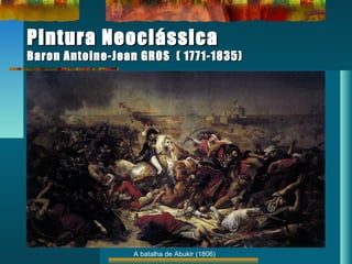 Pintura NeoclássicaPintura Neoclássica
Baron Antoine-Jean GROS ( 1771-1835)Baron Antoine-Jean GROS ( 1771-1835)
A batalha de Abukir (1806)
 