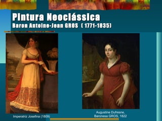 Pintura NeoclássicaPintura Neoclássica
Baron Antoine-Jean GROS ( 1771-1835)Baron Antoine-Jean GROS ( 1771-1835)
Imperatriz Josefina (1809)
Augustine Dufresne,
Baronesa GROS, 1822
 