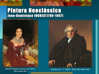 Pintura NeoclássicaPintura Neoclássica
Jean-Dominique INGRES(1780-1867)Jean-Dominique INGRES(1780-1867)
Retrato Madame Senonnes; 1814;
óleo sobre tela
Retrato de L. F. Bertin; 1832; óleo sobre tela
 