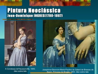 Pintura NeoclássicaPintura Neoclássica
Jean-Dominique INGRES(1780-1867)Jean-Dominique INGRES(1780-1867)
A Condessa de'Haussonville, 1845;
óleo sobre tela
Josephine-Eleonore-Marie-Pauline de Galard de Brassac de
Bearn, Princesa de Broglie; 1853, óleo sobre tela
 
