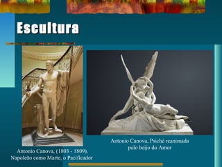 EsculturaEscultura
Antonio Canova, (1803 - 1809).
Napoleão como Marte, o Pacificador
Antonio Canova, Psiché reanimada
pelo beijo do Amor
 