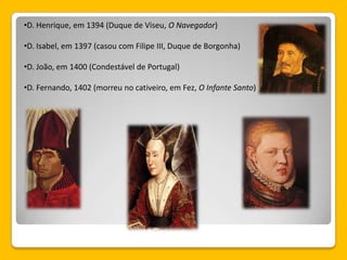 •D. Henrique, em 1394 (Duque de Viseu, O Navegador)
•D. Isabel, em 1397 (casou com Filipe III, Duque de Borgonha)
•D. João, em 1400 (Condestável de Portugal)
•D. Fernando, 1402 (morreu no cativeiro, em Fez, O Infante Santo)
 