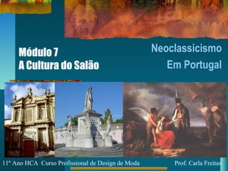 Módulo 7
A Cultura do Salão
Neoclassicismo
Em Portugal
11º Ano HCA Curso Profissional de Design de Moda Prof. Carla Freitas
 