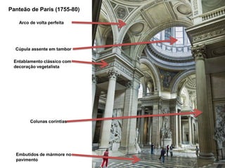 Panteão de Paris (1755-80)
Arco de volta perfeita

Cúpula assente em tambor
Entablamento clássico com
decoração vegetalista

Colunas coríntias

Embutidos de mármore no
pavimento

 