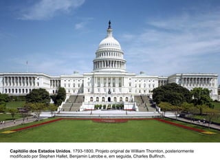 Capitólio dos Estados Unidos. 1793-1800. Projeto original de William Thornton, posteriormente
modificado por Stephen Hallet, Benjamin Latrobe e, em seguida, Charles Bulfinch.

 