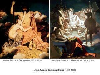 Júpiter e Tétis. 1811 .Óleo sobre tela. 327 × 260 cm

O sonho de Ossian. 1813. Óleo sobre tela. 348 × 275 cm

Jean-Auguste Dominique Ingres (1780–1867)

 