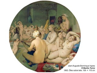 Jean-Auguste Dominique Ingres
O Banho Turco
1862. Óleo sobre tela. 108 × 110 cm

 