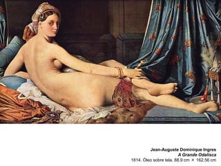 Jean-Auguste Dominique Ingres
A Grande Odalisca
1814. Óleo sobre tela. 88.9 cm × 162.56 cm

 