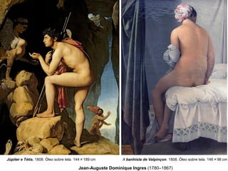 Júpiter e Tétis. 1808. Óleo sobre tela. 144×189 cm

A banhista de Valpinçon. 1808. Óleo sobre tela. 146×98 cm

Jean-Auguste Dominique Ingres (1780–1867)

 