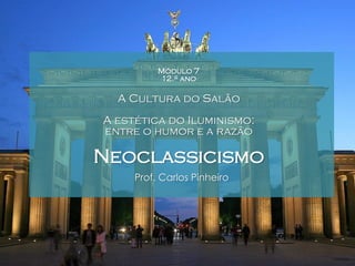 Módulo 7
12.º ano

A Cultura do Salão
A estética do Iluminismo:
entre o humor e a razão

Neoclassicismo
Prof. Carlos Pinheiro

 