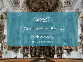 Módulo 7
12.º ano

A Cultura do Salão
O Rococó
Prof. Carlos Pinheiro

 