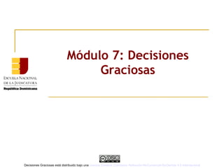 Módulo 7: Decisiones
Graciosas
Decisiones Graciosas está distribuido bajo unaLicencia Creative Commons Atribución-NoComercial-SinDerivar 4.0 Internacional
 