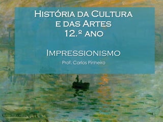 História da Cultura
e das Artes
12.º ano
Impressionismo
Prof. Carlos Pinheiro

1

 