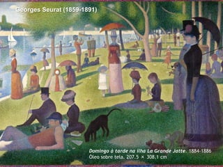 Georges Seurat (1859-1891)

Domingo à tarde na ilha La Grande Jatte. 1884-1886
Óleo sobre tela. 207.5 × 308.1 cm

 