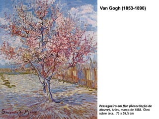 Van Gogh (1853-1890)

Pessegueiro em flor (Recordação de
Mauve), Arles, março de 1888. Óleo
sobre tela. 73 x 59,5 cm

 
