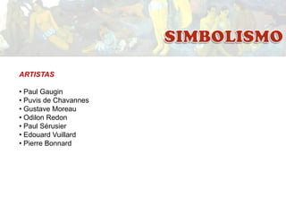 ARTISTAS

• Paul Gaugin
• Puvis de Chavannes
• Gustave Moreau
• Odilon Redon
• Paul Sérusier
• Edouard Vuillard
• Pierre Bonnard

 