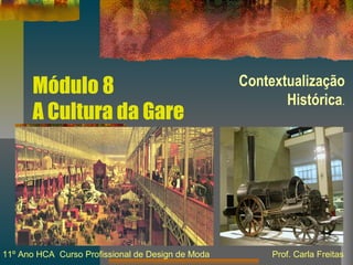 Módulo 8
A Cultura da Gare
Contextualização
Histórica.
11º Ano HCA Curso Profissional de Design de Moda Prof. Carla Freitas
 