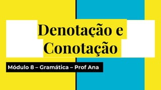 Denotação e
Conotação
Módulo 8 – Gramática – Prof Ana
 