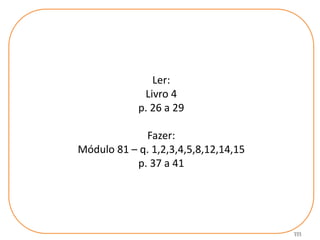 111
Ler:
Livro 4
p. 26 a 29
Fazer:
Módulo 81 – q. 1,2,3,4,5,8,12,14,15
p. 37 a 41
 