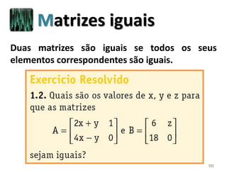 111
Duas matrizes são iguais se todos os seus
elementos correspondentes são iguais.
Matrizes iguais
 