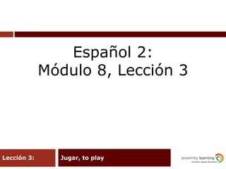 Jugar, to playLección 3:
Español 2:
Módulo 8, Lección 3
 