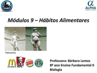 Módulos 9 – Hábitos Alimentares
Professora: Bárbara Lemos
8º ano Ensino Fundamental II
Biologia
 