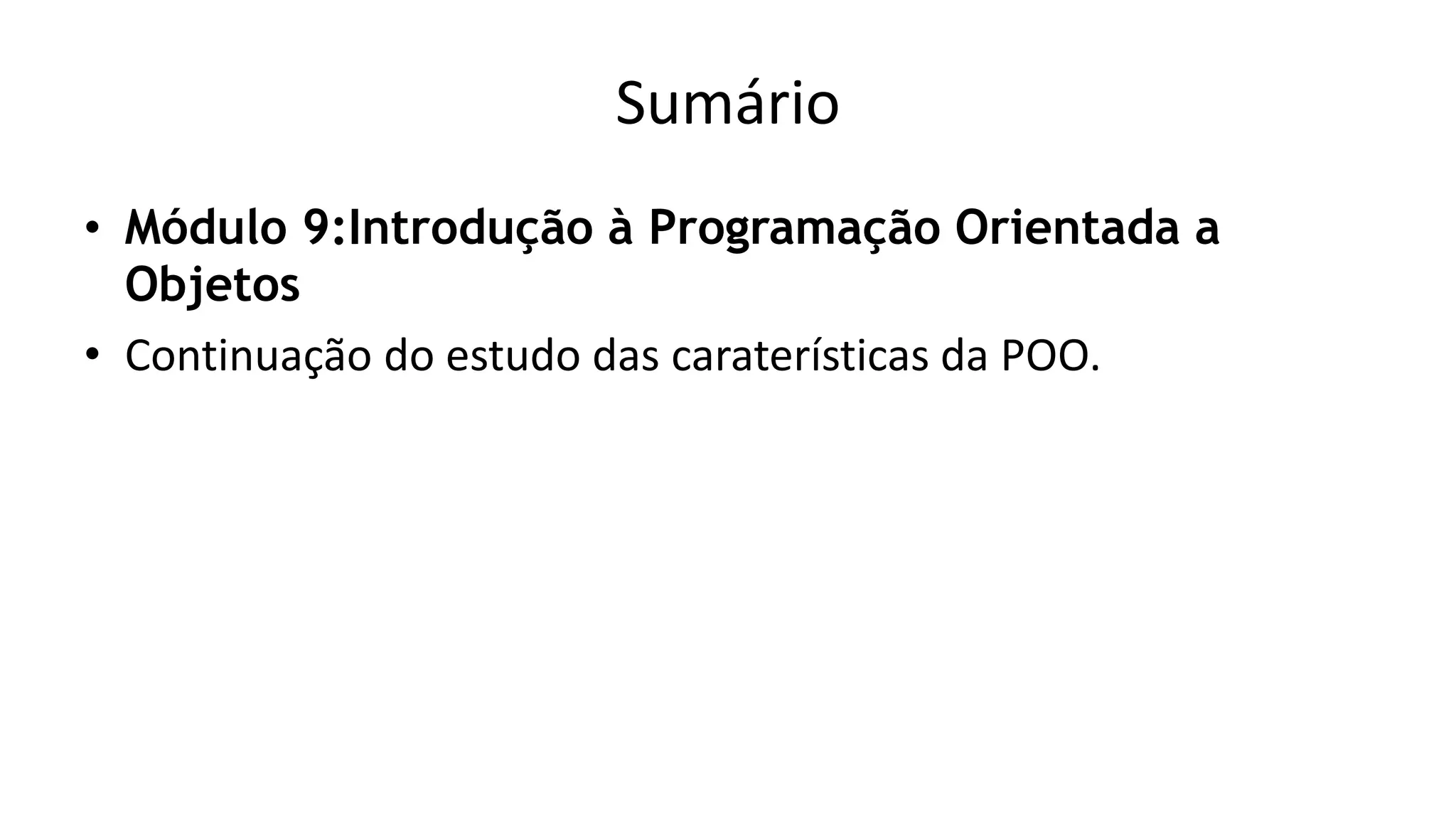 Sumário
• Módulo 9:Introdução à Programação Orientada a
Objetos
• Continuação do estudo das caraterísticas da POO.
 