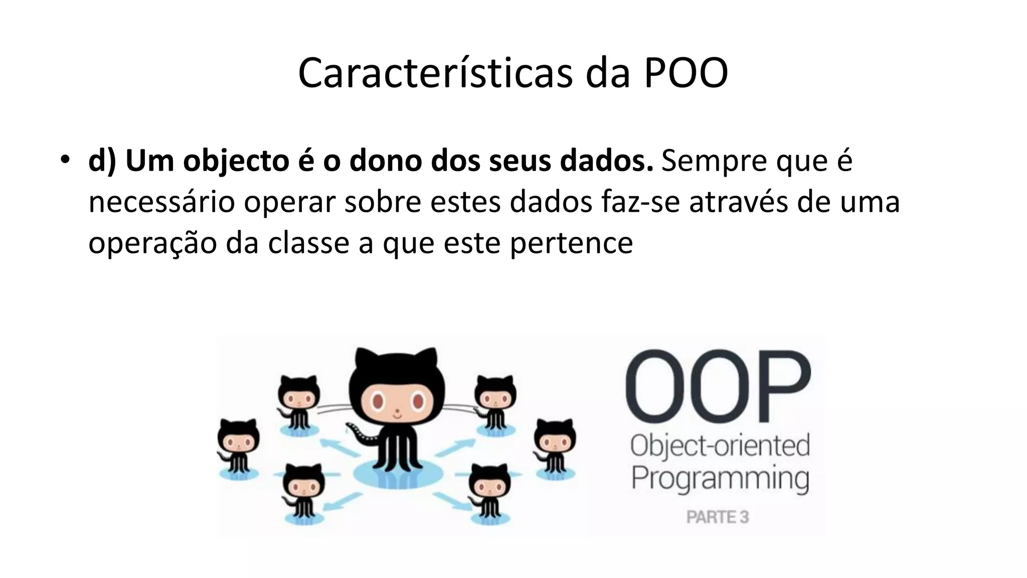 Características da POO
• d) Um objecto é o dono dos seus dados. Sempre que é
necessário operar sobre estes dados faz-se através de uma
operação da classe a que este pertence
 