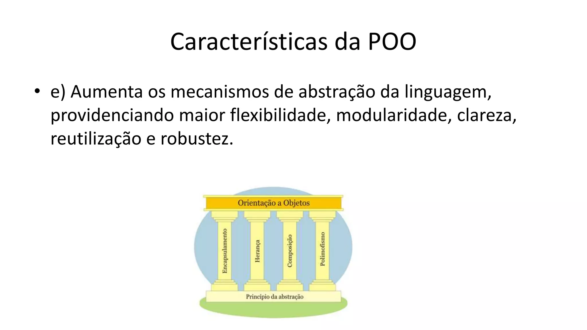 Características da POO
• e) Aumenta os mecanismos de abstração da linguagem,
providenciando maior flexibilidade, modularidade, clareza,
reutilização e robustez.
 