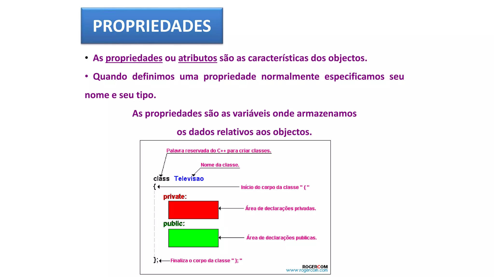 PROPRIEDADES
• As propriedades ou atributos são as características dos objectos.
• Quando definimos uma propriedade normalmente especificamos seu
nome e seu tipo.
As propriedades são as variáveis onde armazenamos
os dados relativos aos objectos.
 