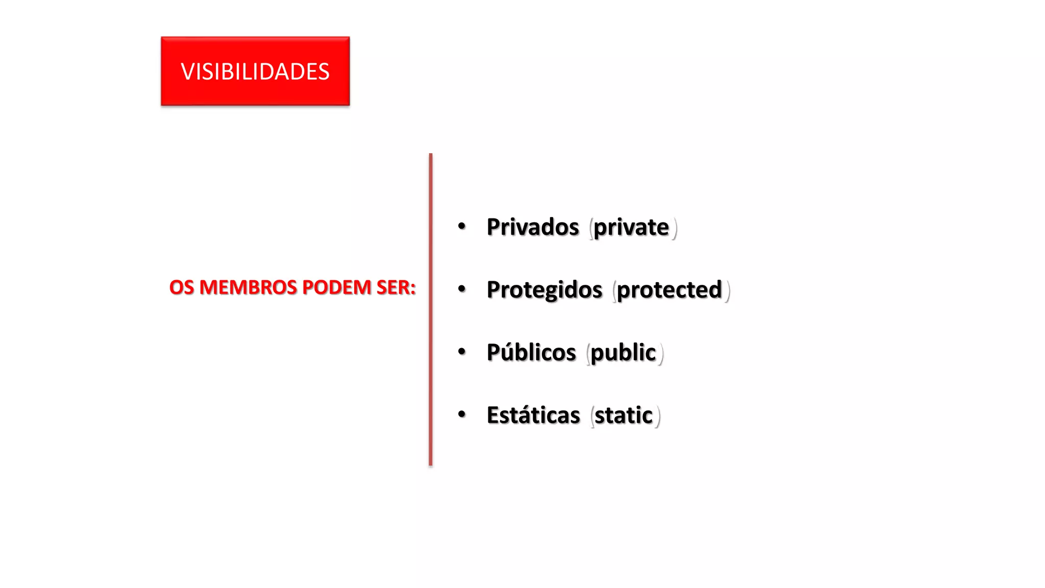 VISIBILIDADES
OS MEMBROS PODEM SER:
• Privados (private)
• Protegidos (protected)
• Públicos (public)
• Estáticas (static)
 